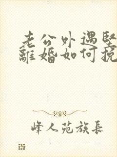 老公外遇坚决要离婚如何挽回