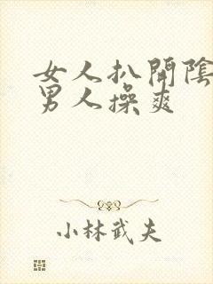 女人扒开阴道让男人操爽