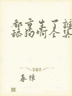 都重生了谁还当舔狗啊全集txt