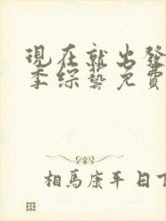 现在就出发第1季综艺免费观看完整版