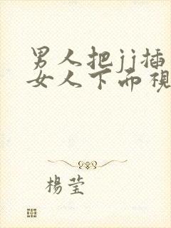 男人把jj插入女人下面视频