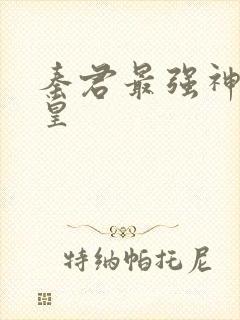 秦君最强神话帝皇