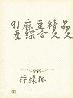 91麻豆精品国产综合久久久_亚洲综合久