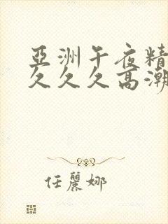 亚洲午夜精品久久久久高潮