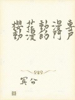 樱花动漫专注于动漫的门户网站专注动漫