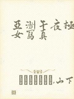 亚洲午夜极品美女写真