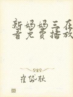 新妈妈三在线观看免费播放全集电视剧