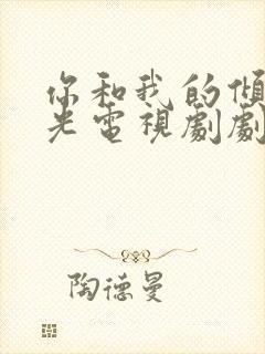 你和我的倾城时光电视剧剧情分集介绍