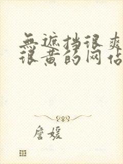 无遮挡很爽很污很黄的网站