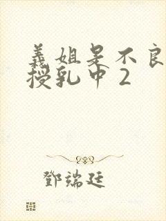 义姐是不良妈妈授乳中 2