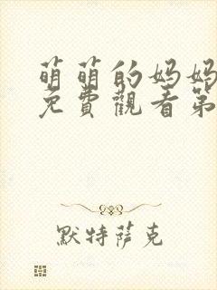 萌萌的妈妈徒然免费观看第一季