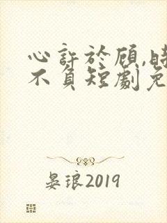 心许于顾,时光不负短剧免费观看