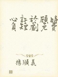 心许于顾时光不负短剧免费完整版