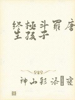 终极斗罗唐舞桐生孩子