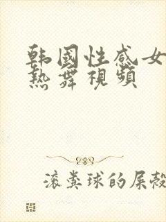 韩国性感女主播热舞视频