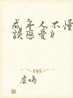 成年人不懂如何谈恋爱》