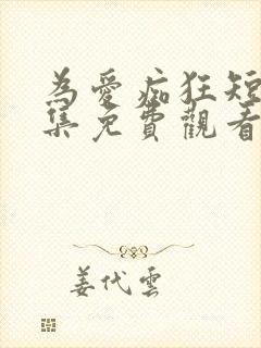 为爱痴狂短剧全集免费观看高清