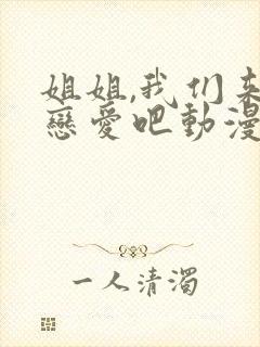 姐姐,我们来谈恋爱吧动漫