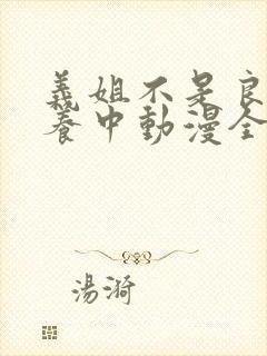 义姐不是良女喂养中动漫全集免费观看