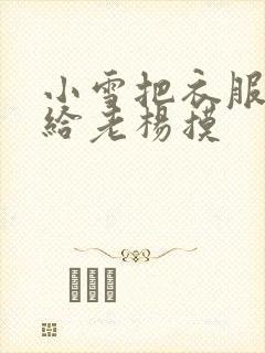 小雪把衣服解开给老杨摸