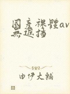 国产裸体av久无遮挡