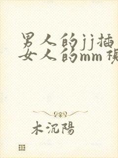男人的jj插入女人的mm视频