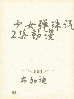 少女弹珠汽水第2集动漫