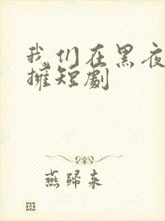我们在黑夜中相拥短剧