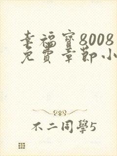 幸福宝8008免费章节小说最新更新