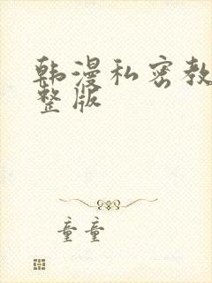 韩漫私密教学完整版