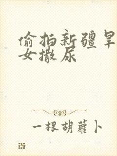 偷拍新疆旱厕妇女撒尿