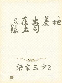 《在出差地被变态上司