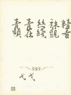 青青丝袜精品视频在线观看