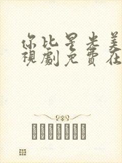 你比星光美丽电视剧免费在线观看