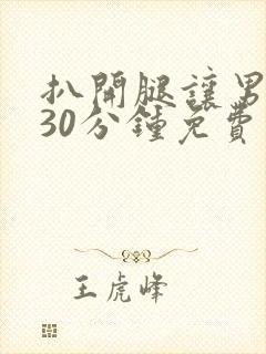 扒开腿让男人捅30分钟免费