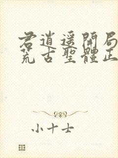 君逍遥开局签到荒古圣体正版