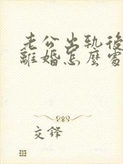 老公出轨后提出离婚怎么处理