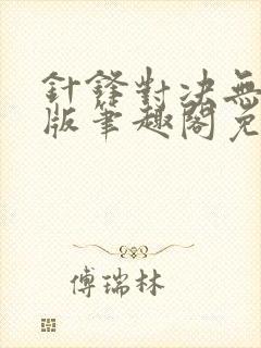 针锋对决无删减版笔趣阁免费阅读