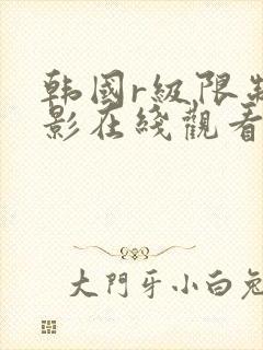 韩国r级限制电影在线观看