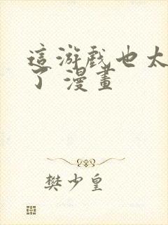 这游戏也太真实了 漫画