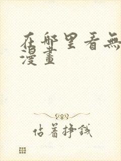 在哪里看无删减漫画