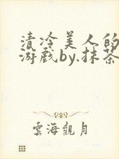 清冷美人的神奇游戏by.抹茶冰沙