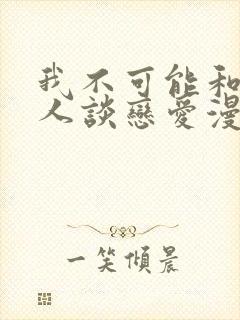 我不可能和纸片人谈恋爱漫画