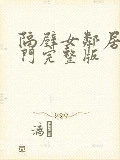 隔壁女邻居来敲门完整版