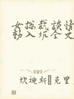 女总裁谈情我被动入坑全文阅读