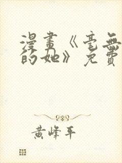 漫画《毫无保留的她》免费观看全集