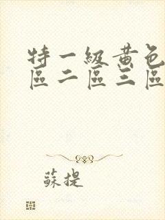 特一级黄色片一区二区三区