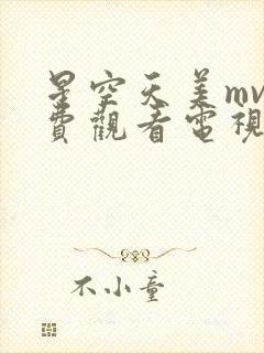 星空天美mv免费观看电视剧全部