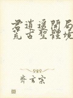 君逍遥开局签到荒古圣体境界