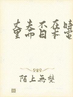 丈夫不在时进入里面日本电影